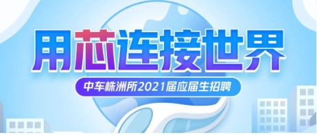 【用芯连接世界】中车株洲所2021届校招正式启动