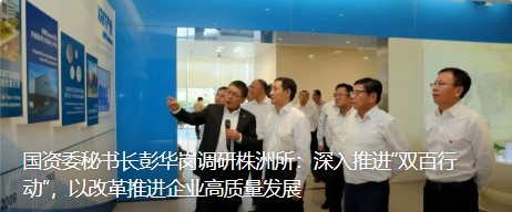 国资委秘书长彭华岗调研株洲所：深入推进“双百行动”，以改革推进企业高质量发展